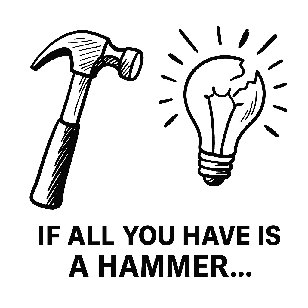 If all you have is a hammer, everything looks like a nail.